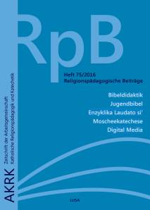 Religionspädagogische Beiträge 75/2016 - Bibeldidaktik Jugendbibel Enzyklika Laudato si‘ Moscheekatechese Digital Media